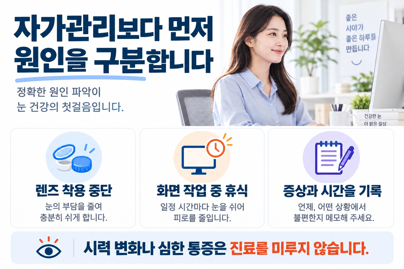 렌즈 착용을 쉬고 화면 작업 중 휴식하며 증상의 시간과 유발 요인을 기록하는 생활 안내